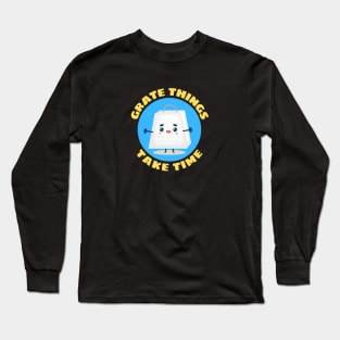 Grate Things Take Time | Cute Grater Pun Long Sleeve T-Shirt